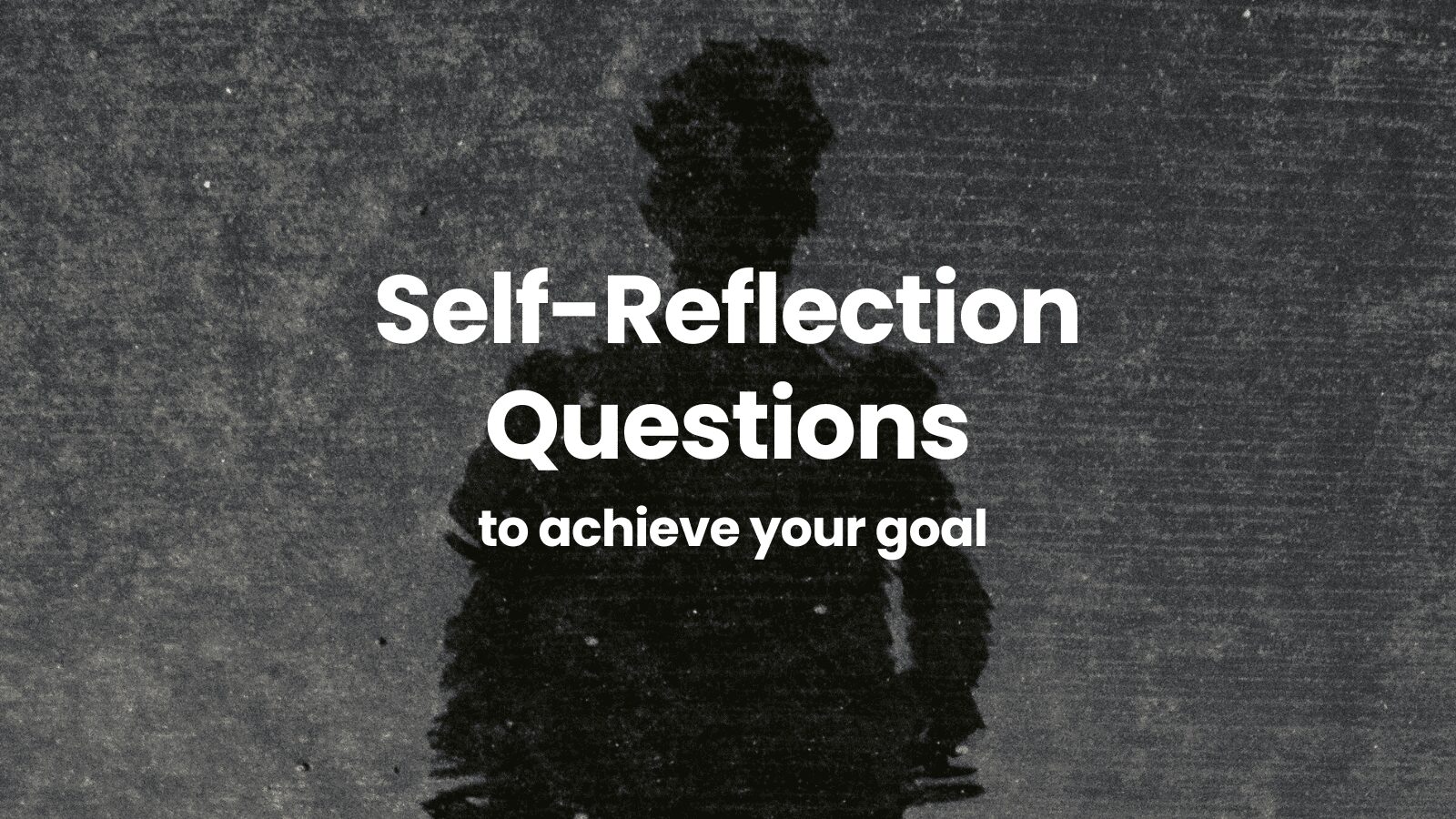 Self-Reflection Questions to Achieve Your Goals